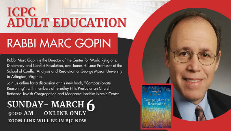 		                                		                                    <a href="https://www.bethesdajewish.org/event/marcgopin"
		                                    	target="_blank">
		                                		                                <span class="slider_title">
		                                    ICPC Adult Education-Rabbi Marc Gopin		                                </span>
		                                		                                </a>
		                                		                                
		                                		                            	                            	
		                            <span class="slider_description">Rabbi Marc Gopin is the Director of the Center for World Religions, Diplomacy and Conflict Resolution, and James H. Laue Professor at the School of Conflict Analysis and Resolution at George Mason University in Arlington, Virginia. In his latest book, "Compassionate Reasoning: Changing the Mind to Change the World", Rabbi Gopin observes that the very multiplicity of approaches to ethics invites us to look for higher principles and intuitions. Join us for a discussion on Sunday, March 6th at 9 am. This event is online only. Zoom link will be in BJC Now.</span>
		                            		                            		                            