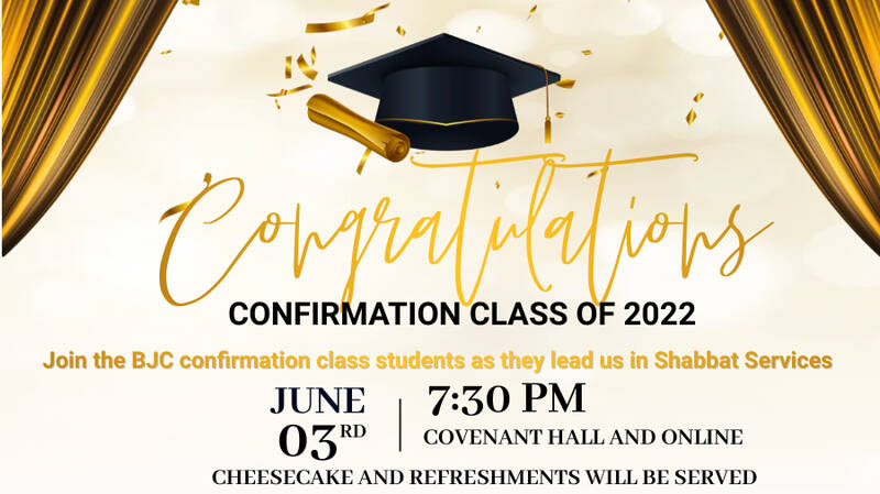 		                                		                                <span class="slider_title">
		                                    Confirmation Class Shabbat		                                </span>
		                                		                                
		                                		                            	                            	
		                            <span class="slider_description">Join the 2022 BJC Confirmation Class as they lead us in worship on Shabbat! this special Friday night service is June 3rd at 7:30 Pm in Covenant Hall and online. Come and support our students! Cheesecake and refreshments will be served.</span>
		                            		                            		                            